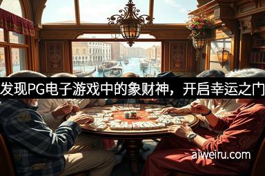 发现PG电子游戏中的象财神，开启幸运之门