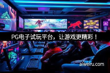 PG电子试玩平台，让游戏更精彩！