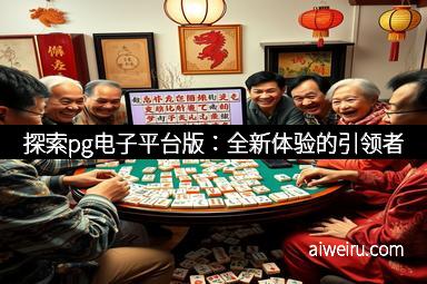 探索pg电子平台版：全新体验的引领者