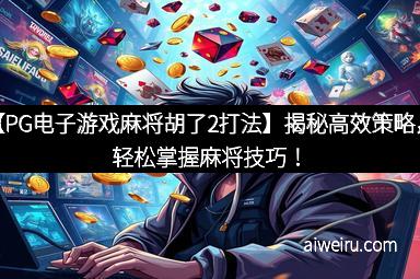 【PG电子游戏麻将胡了2打法】揭秘高效策略，轻松掌握麻将技巧！